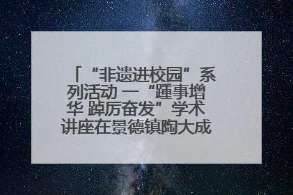 “非遗进校园”系列活动 一“踵事增华 踔厉奋发”学术讲座在景德镇陶大成功举办（图）
