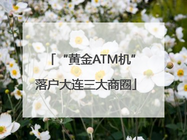 “黄金ATM机”落户大连三大商圈