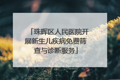 珠晖区人民医院开展新生儿疾病免费筛查与诊断服务