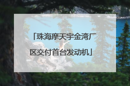 珠海摩天宇金湾厂区交付首台发动机