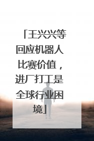 王兴兴等回应机器人比赛价值，进厂打工是全球行业困境