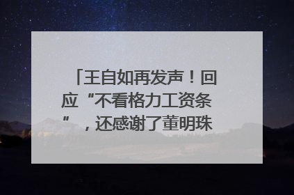 王自如再发声！回应“不看格力工资条”，还感谢了董明珠和雷军｜热财经
