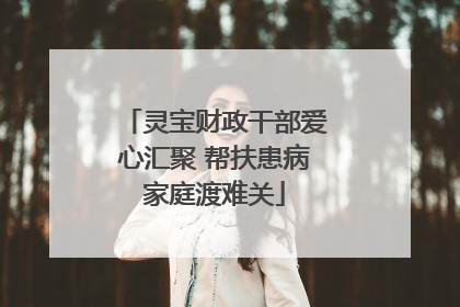 灵宝财政干部爱心汇聚 帮扶患病家庭渡难关