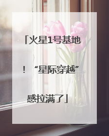 火星1号基地！“星际穿越”感拉满了