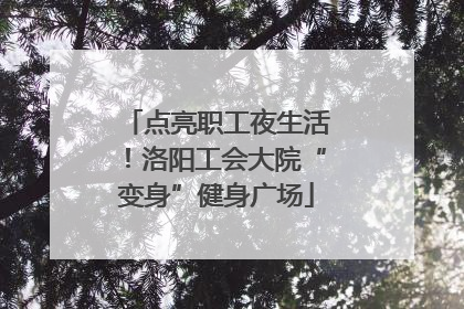 点亮职工夜生活！洛阳工会大院“变身”健身广场