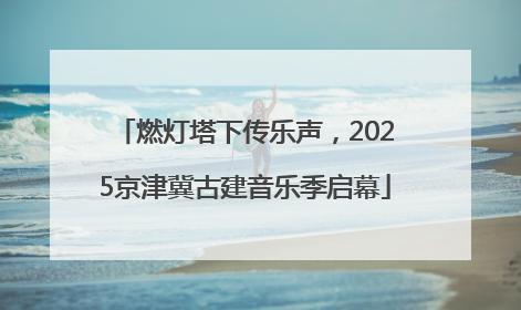 燃灯塔下传乐声，2025京津冀古建音乐季启幕