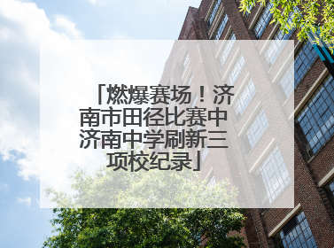 燃爆赛场！济南市田径比赛中济南中学刷新三项校纪录