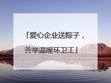 爱心企业送粽子，善举温暖环卫工