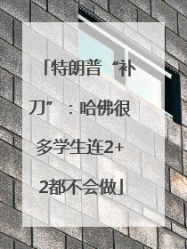 特朗普“补刀”：哈佛很多学生连2+2都不会做