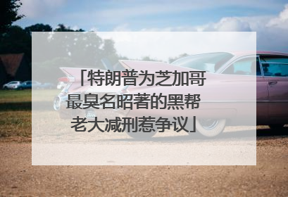 特朗普为芝加哥最臭名昭著的黑帮老大减刑惹争议