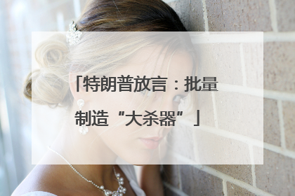 特朗普放言：批量制造“大杀器”