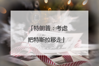 特朗普：考虑把特斯拉移走