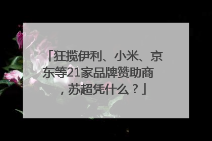 狂揽伊利、小米、京东等21家品牌赞助商，苏超凭什么？