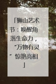 狮山艺术节：唤醒角落生命力，“万物有灵”惊艳亮相