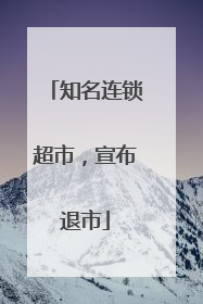知名连锁超市，宣布退市