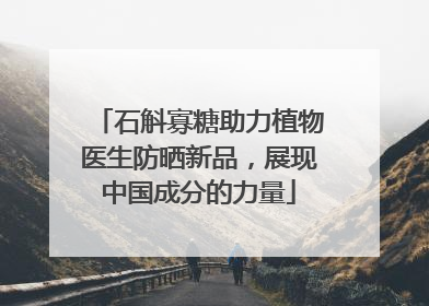 石斛寡糖助力植物医生防晒新品，展现中国成分的力量