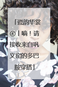 瓷韵华裳④丨嘀！请接收来自巩义窑的多巴胺穿搭