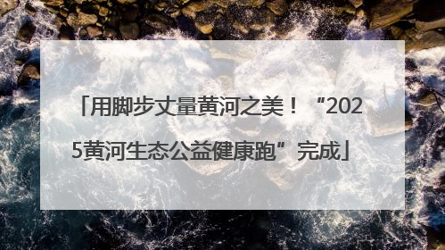 用脚步丈量黄河之美！“2025黄河生态公益健康跑”完成