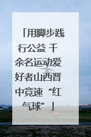 用脚步践行公益 千余名运动爱好者山西晋中竞速“红气球”