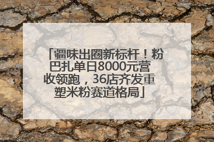 疆味出圈新标杆！粉巴扎单日8000元营收领跑，36店齐发重塑米粉赛道格局