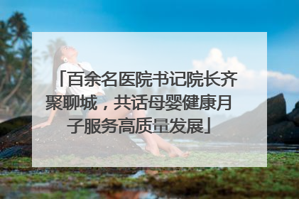 百余名医院书记院长齐聚聊城，共话母婴健康月子服务高质量发展