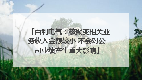百利电气：核聚变相关业务收入金额较小 不会对公司业绩产生重大影响