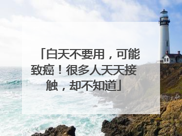 白天不要用，可能致癌！很多人天天接触，却不知道
