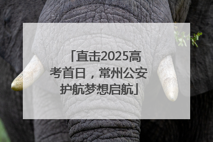 直击2025高考首日，常州公安护航梦想启航