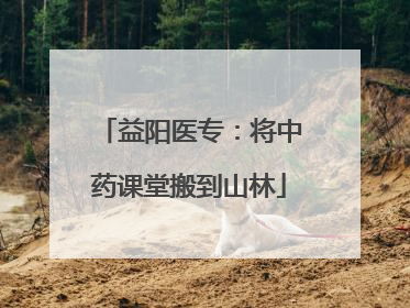 益阳医专：将中药课堂搬到山林