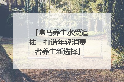盒马养生水受追捧，打造年轻消费者养生新选择