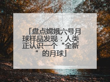 盘点嫦娥六号月球样品发现：人类正认识一个“全新”的月球