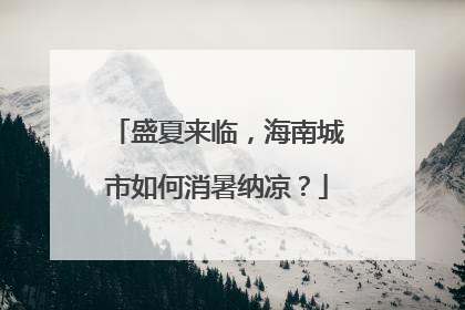 盛夏来临，海南城市如何消暑纳凉？