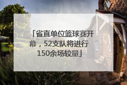 省直单位篮球赛开幕，52支队将进行150余场较量