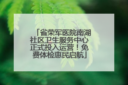 省荣军医院南湖社区卫生服务中心正式投入运营！免费体检惠民启航