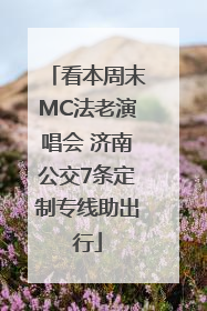 看本周末MC法老演唱会 济南公交7条定制专线助出行