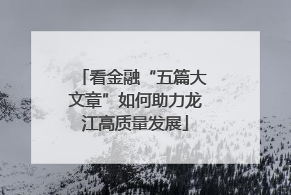 看金融“五篇大文章”如何助力龙江高质量发展