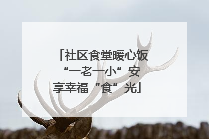 社区食堂暖心饭 “一老一小”安享幸福“食”光