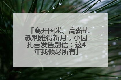 离开国米、高薪执教利雅得新月，小因扎吉发告别信：这4年我倾尽所有