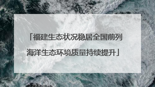 福建生态状况稳居全国前列 海洋生态环境质量持续提升