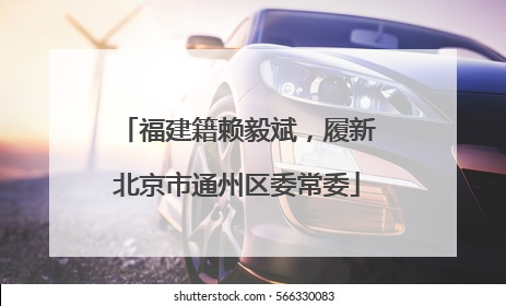 福建籍赖毅斌，履新北京市通州区委常委