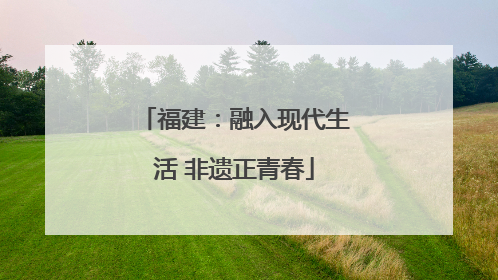 福建：融入现代生活 非遗正青春