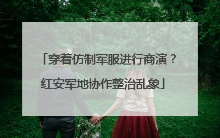 穿着仿制军服进行商演？红安军地协作整治乱象
