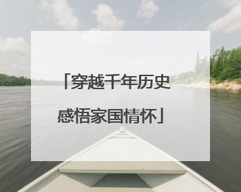 穿越千年历史 感悟家国情怀