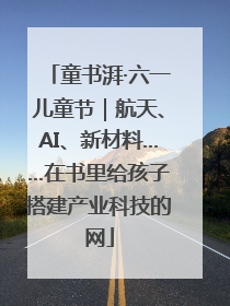 童书湃·六一儿童节｜航天、AI、新材料……在书里给孩子搭建产业科技的网