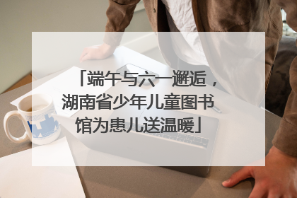端午与六一邂逅，湖南省少年儿童图书馆为患儿送温暖