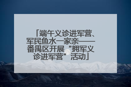 端午义诊进军营、军民鱼水一家亲——番禺区开展“拥军义诊进军营”活动