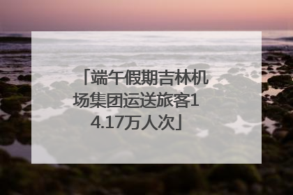 端午假期吉林机场集团运送旅客14.17万人次