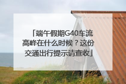 端午假期G40车流高峰在什么时候？这份交通出行提示请查收