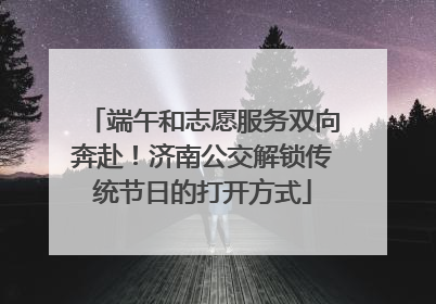 端午和志愿服务双向奔赴！济南公交解锁传统节日的打开方式