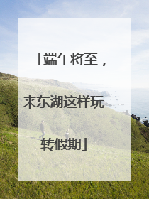 端午将至，来东湖这样玩转假期